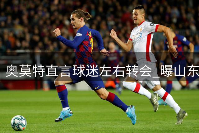 奥莫特直言球迷左右转会 曝山东男篮因舆论放弃签约